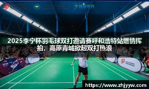 jinnianhui金年会：2025李宁杯羽毛球双打邀请赛呼和浩特站燃情挥拍，高原青城掀起双打热浪